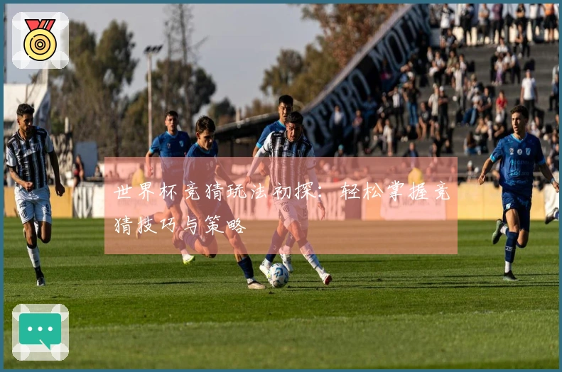 世界杯竞猜玩法初探：轻松掌握竞猜技巧与策略