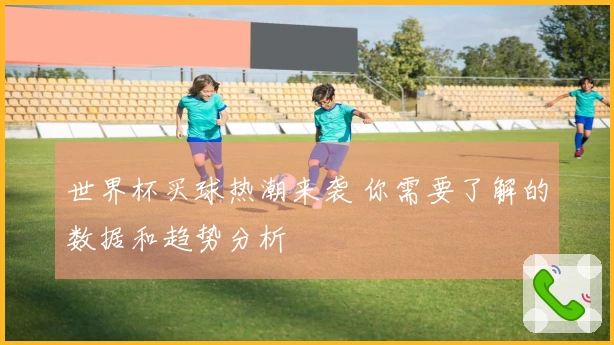世界杯买球热潮来袭 你需要了解的数据和趋势分析