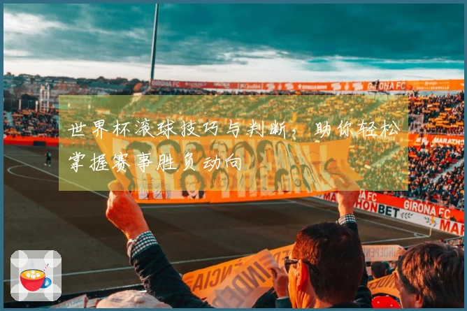 世界杯滚球技巧与判断，助你轻松掌握赛事胜负动向
