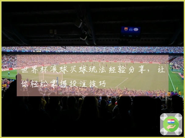 世界杯滚球买球玩法经验分享，让你轻松掌握投注技巧