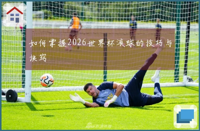 如何掌握2026世界杯滚球的技巧与诀窍