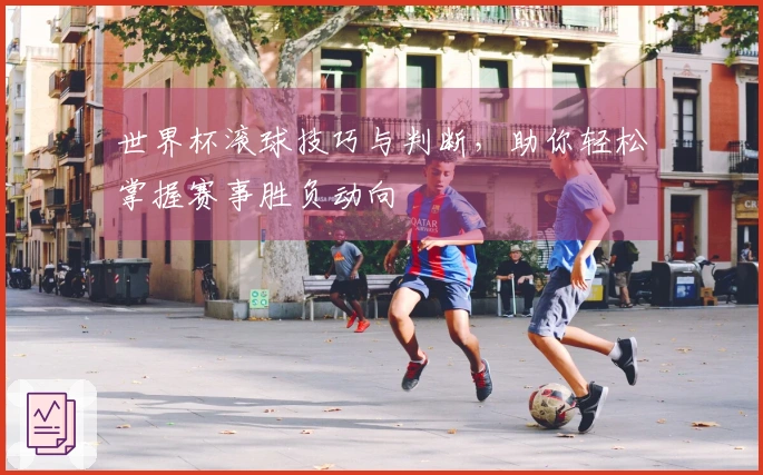 世界杯滚球技巧与判断，助你轻松掌握赛事胜负动向