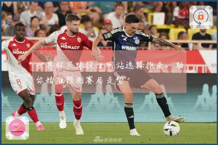 世界杯买球投注网站选择指南，助你精准预测赛局走势