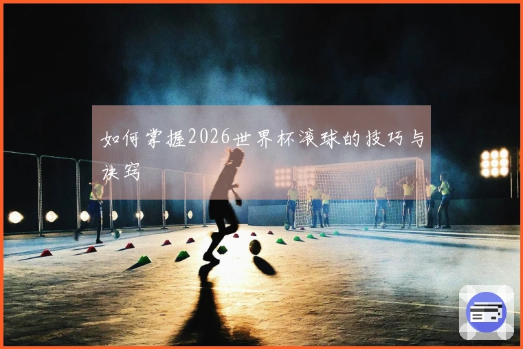 如何掌握2026世界杯滚球的技巧与诀窍