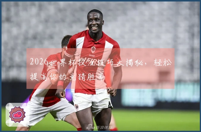 2026世界杯投注技巧大揭秘，轻松提高你的竞猜胜率