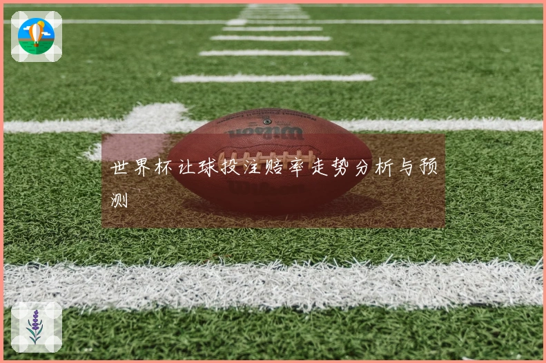 世界杯让球投注赔率走势分析与预测
