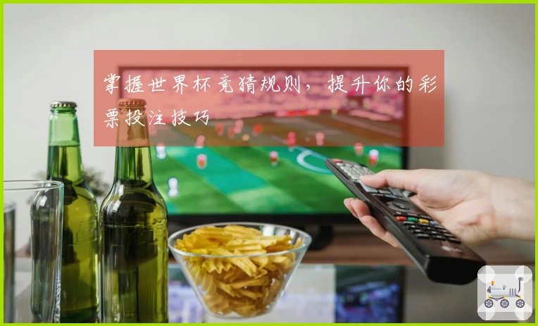 掌握世界杯竞猜规则，提升你的彩票投注技巧