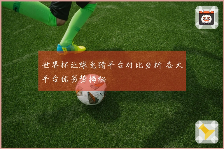 世界杯让球竞猜平台对比分析 各大平台优劣势揭秘