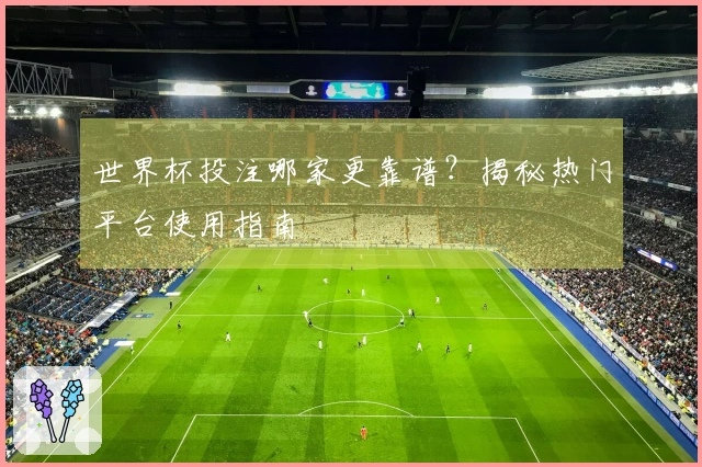 世界杯投注哪家更靠谱？揭秘热门平台使用指南