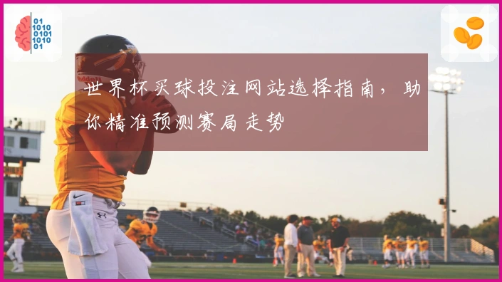 世界杯买球投注网站选择指南，助你精准预测赛局走势
